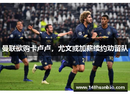 曼联欲购卡卢卢，尤文或加薪续约劝留队